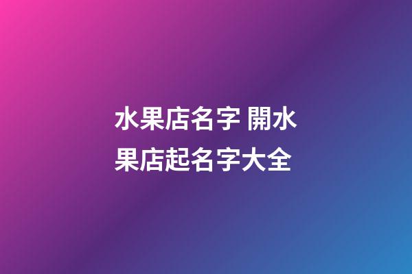 水果店名字 開水果店起名字大全